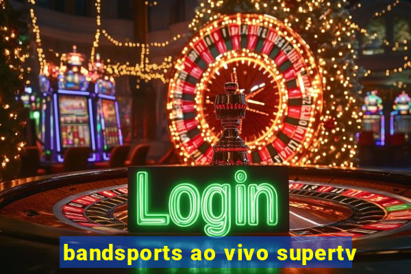 bandsports ao vivo supertv